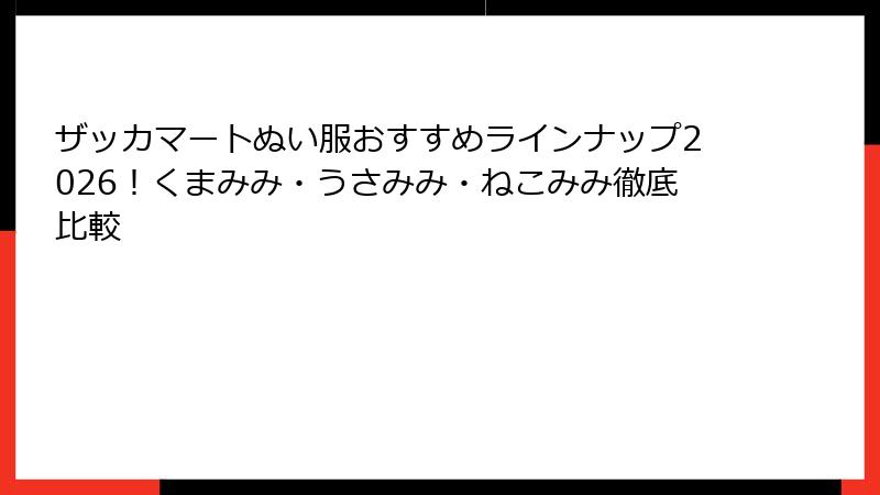 ザッカマートぬい服おすすめラインナップ2026!くまみみ・うさみみ・ねこみみ徹底比較