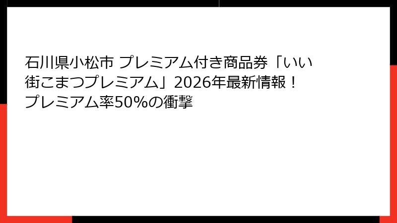 石川県小松市 プレミアム付き商品券「いい街こまつプレミアム」2026年最新情報！プレミアム率50%の衝撃