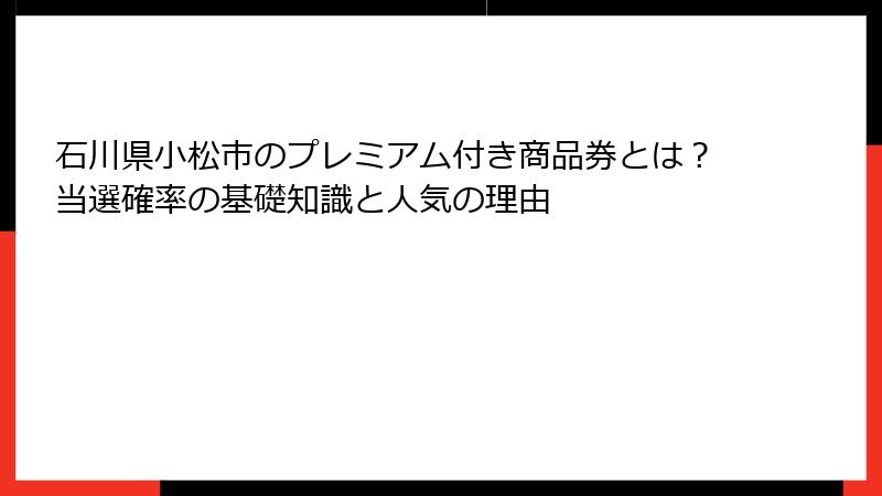 石川県小松市のプレミアム付き商品券とは？当選確率の基礎知識と人気の理由