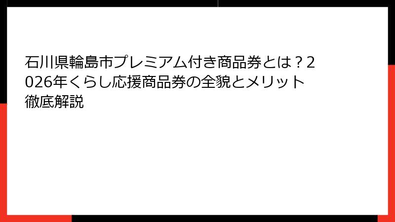 石川県輪島市プレミアム付き商品券とは?2026年くらし応援商品券の全貌とメリット徹底解説