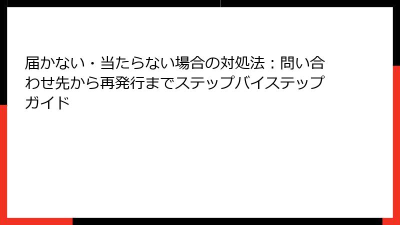届かない・当たらない場合の対処法:問い合わせ先から再発行までステップバイステップガイド