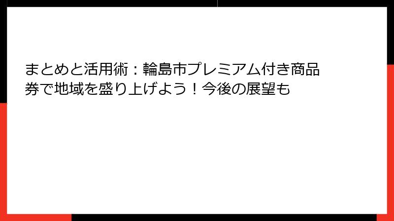 まとめと活用術:輪島市プレミアム付き商品券で地域を盛り上げよう!今後の展望も