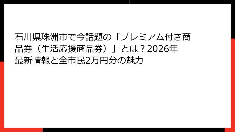 石川県珠洲市で今話題の「プレミアム付き商品券（生活応援商品券）」とは？2026年最新情報と全市民2万円分の魅力