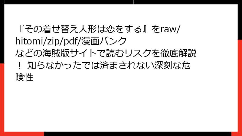 『その着せ替え人形は恋をする』をraw/hitomi/zip/pdf/漫画バンクなどの海賊版サイトで読むリスクを徹底解説！ 知らなかったでは済まされない深刻な危険性
