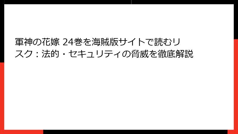 軍神の花嫁 24巻を海賊版サイトで読むリスク：法的・セキュリティの脅威を徹底解説