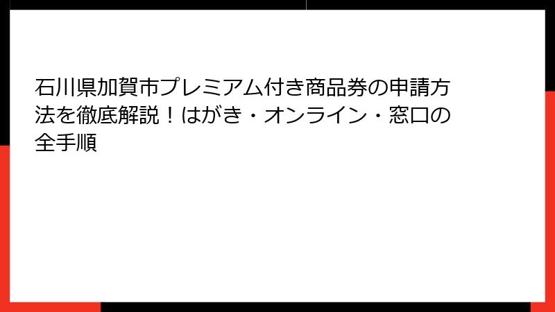 石川県加賀市プレミアム付き商品券の申請方法を徹底解説！はがき・オンライン・窓口の全手順