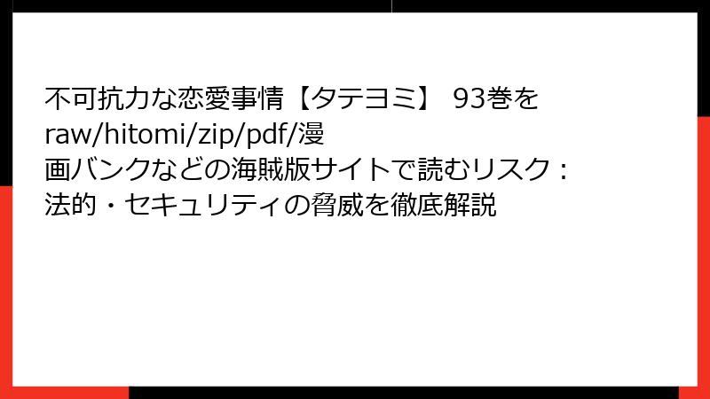 不可抗力な恋愛事情【タテヨミ】 93巻をraw/hitomi/zip/pdf/漫画バンクなどの海賊版サイトで読むリスク:法的・セキュリティの脅威を徹底解説