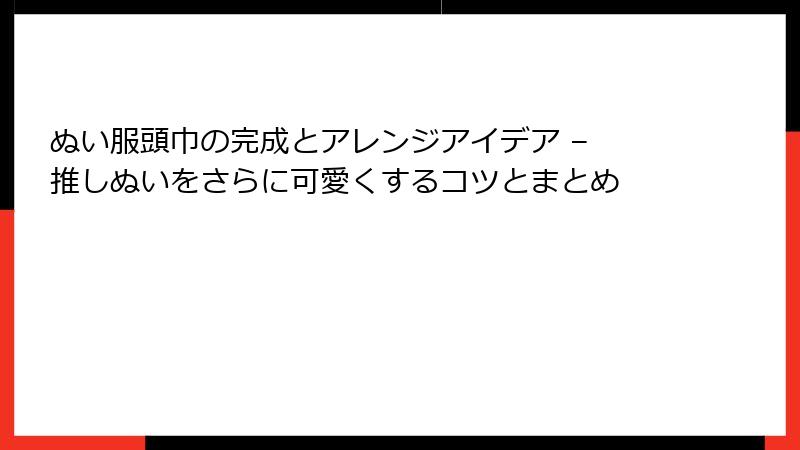 ぬい服頭巾の完成とアレンジアイデア – 推しぬいをさらに可愛くするコツとまとめ