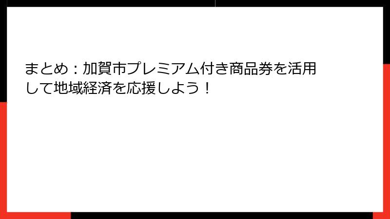 まとめ:加賀市プレミアム付き商品券を活用して地域経済を応援しよう!