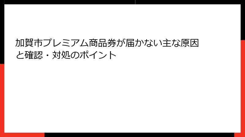 加賀市プレミアム商品券が届かない主な原因と確認・対処のポイント