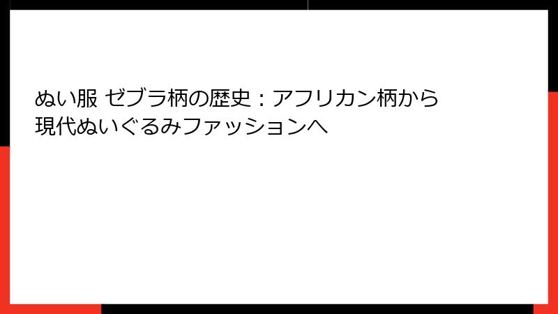 ぬい服 ゼブラ柄の歴史：アフリカン柄から現代ぬいぐるみファッションへ