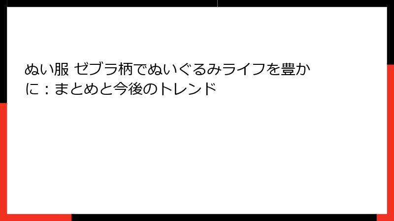 ぬい服 ゼブラ柄でぬいぐるみライフを豊かに：まとめと今後のトレンド