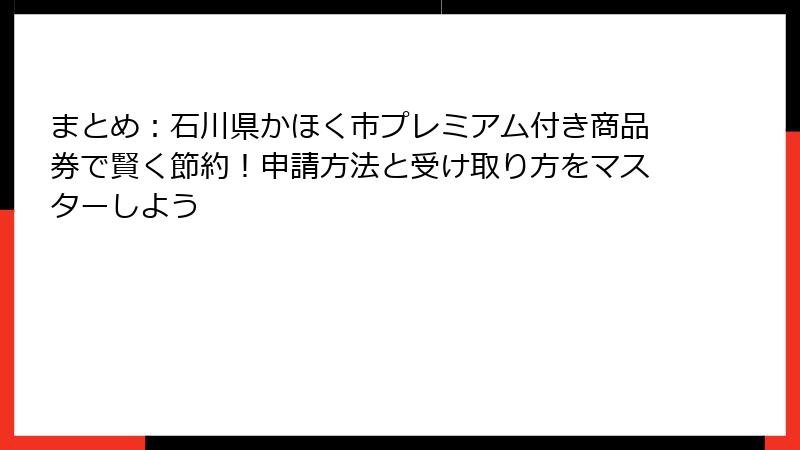 まとめ：石川県かほく市プレミアム付き商品券で賢く節約！申請方法と受け取り方をマスターしよう
