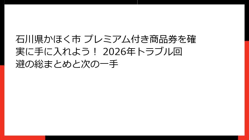 石川県かほく市 プレミアム付き商品券を確実に手に入れよう！ 2026年トラブル回避の総まとめと次の一手