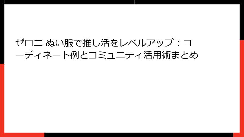 ゼロニ ぬい服で推し活をレベルアップ:コーディネート例とコミュニティ活用術まとめ
