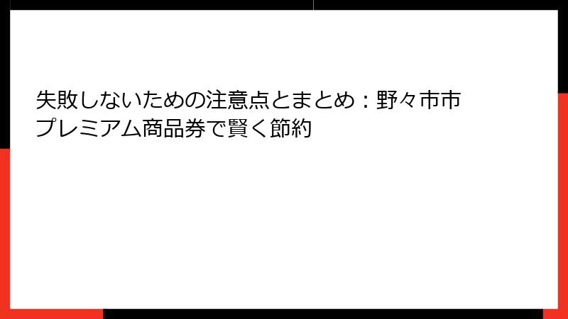 失敗しないための注意点とまとめ：野々市市プレミアム商品券で賢く節約