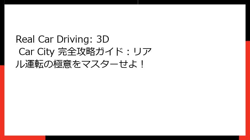 Real Car Driving: 3D Car City 完全攻略ガイド：リアル運転の極意をマスターせよ！