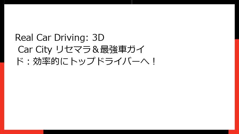 Real Car Driving: 3D Car City リセマラ＆最強車ガイド：効率的にトップドライバーへ！