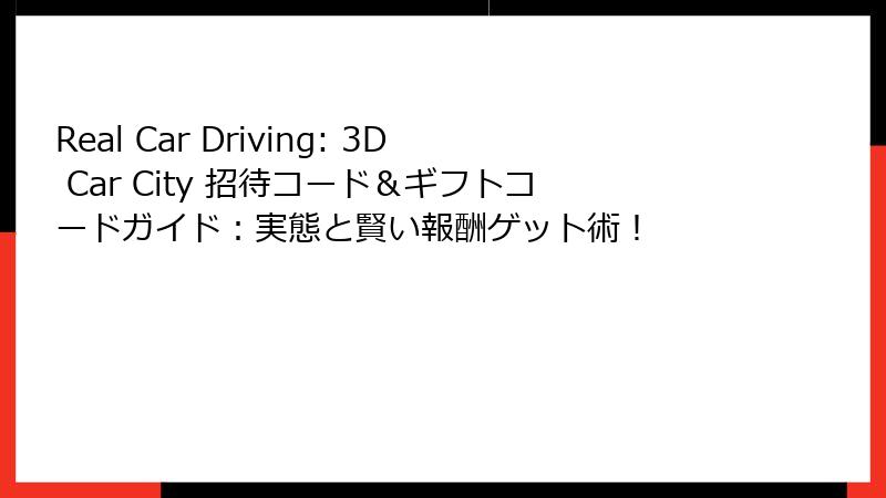 Real Car Driving: 3D Car City 招待コード＆ギフトコードガイド：実態と賢い報酬ゲット術！