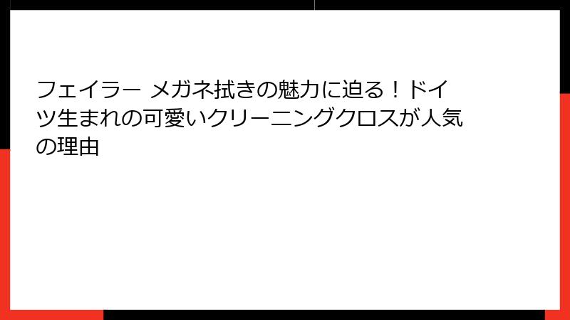 フェイラー メガネ拭きの魅力に迫る！ドイツ生まれの可愛いクリーニングクロスが人気の理由