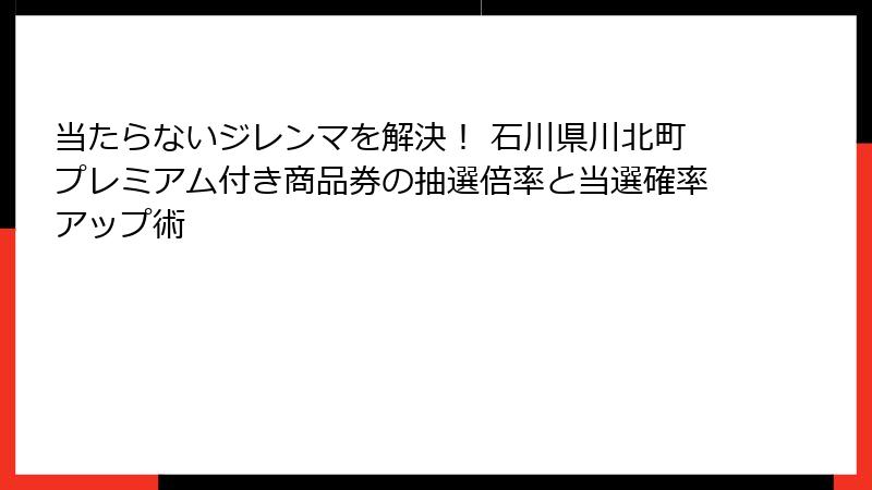 当たらないジレンマを解決！ 石川県川北町プレミアム付き商品券の抽選倍率と当選確率アップ術
