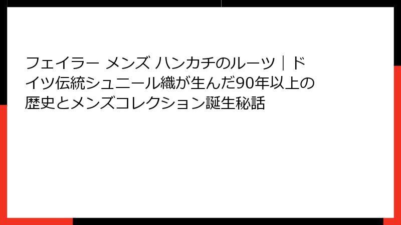 フェイラー メンズ ハンカチのルーツ|ドイツ伝統シュニール織が生んだ90年以上の歴史とメンズコレクション誕生秘話