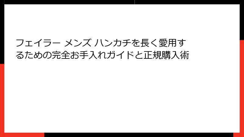 フェイラー メンズ ハンカチを長く愛用するための完全お手入れガイドと正規購入術