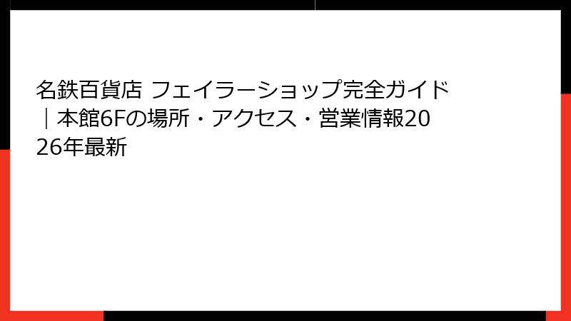 名鉄百貨店 フェイラーショップ完全ガイド｜本館6Fの場所・アクセス・営業情報2026年最新