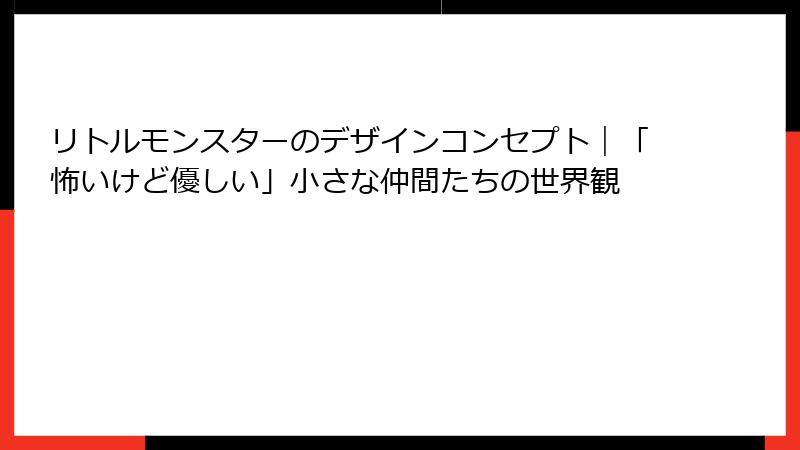 リトルモンスターのデザインコンセプト｜「怖いけど優しい」小さな仲間たちの世界観