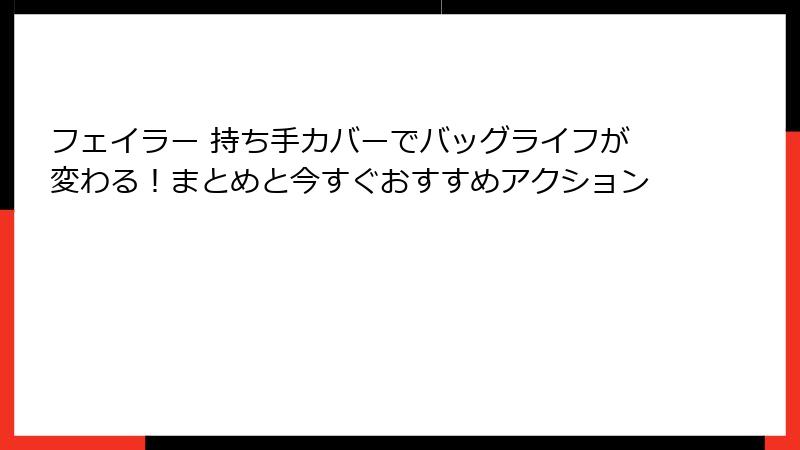 フェイラー 持ち手カバーでバッグライフが変わる！まとめと今すぐおすすめアクション