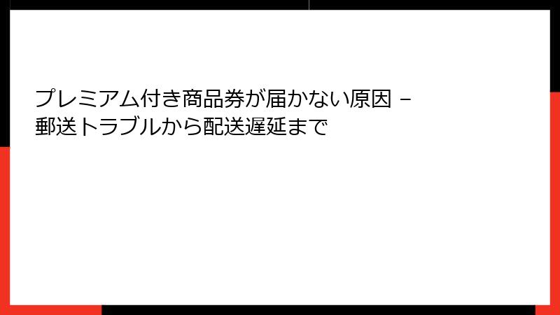 プレミアム付き商品券が届かない原因 – 郵送トラブルから配送遅延まで