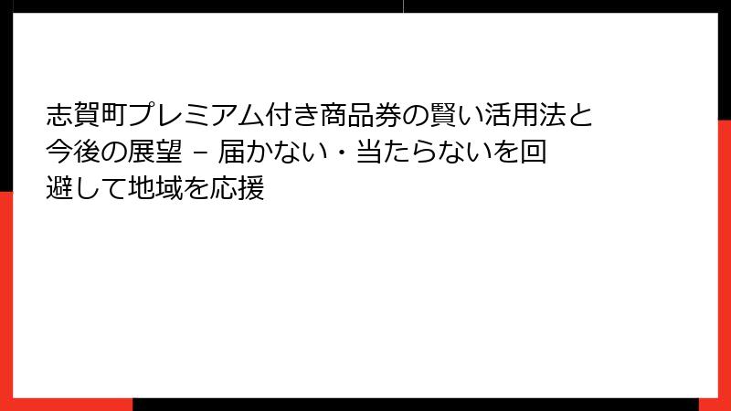 志賀町プレミアム付き商品券の賢い活用法と今後の展望 – 届かない・当たらないを回避して地域を応援