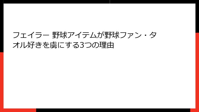 フェイラー 野球アイテムが野球ファン・タオル好きを虜にする3つの理由