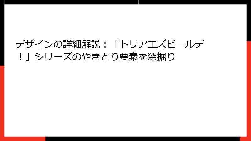 デザインの詳細解説：「トリアエズビールデ！」シリーズのやきとり要素を深掘り