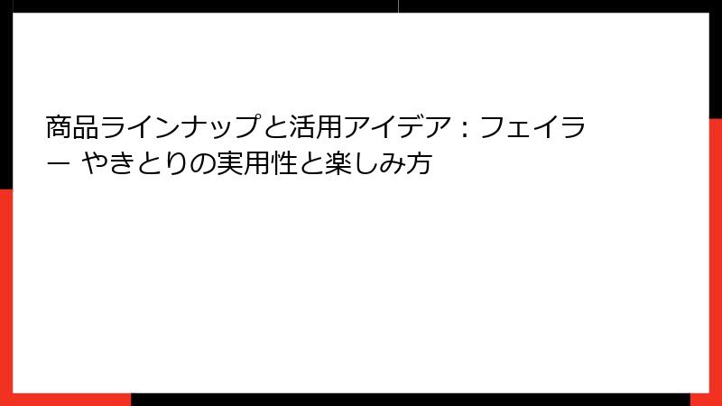 商品ラインナップと活用アイデア：フェイラー やきとりの実用性と楽しみ方