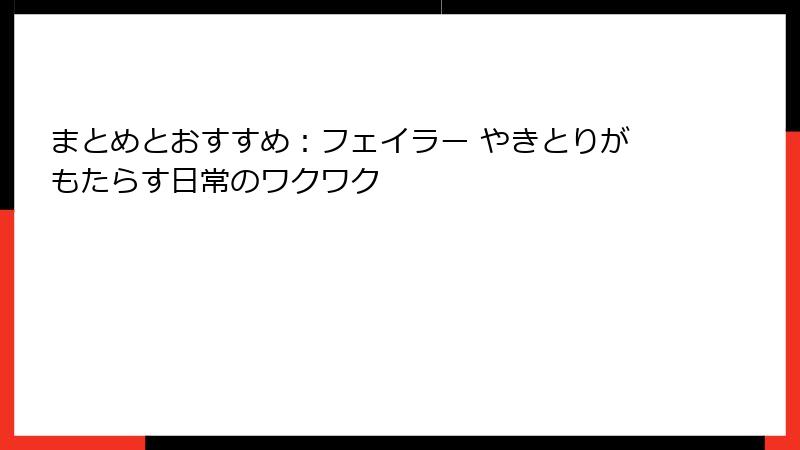 まとめとおすすめ：フェイラー やきとりがもたらす日常のワクワク