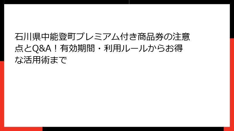 石川県中能登町プレミアム付き商品券の注意点とQ&A！有効期間・利用ルールからお得な活用術まで