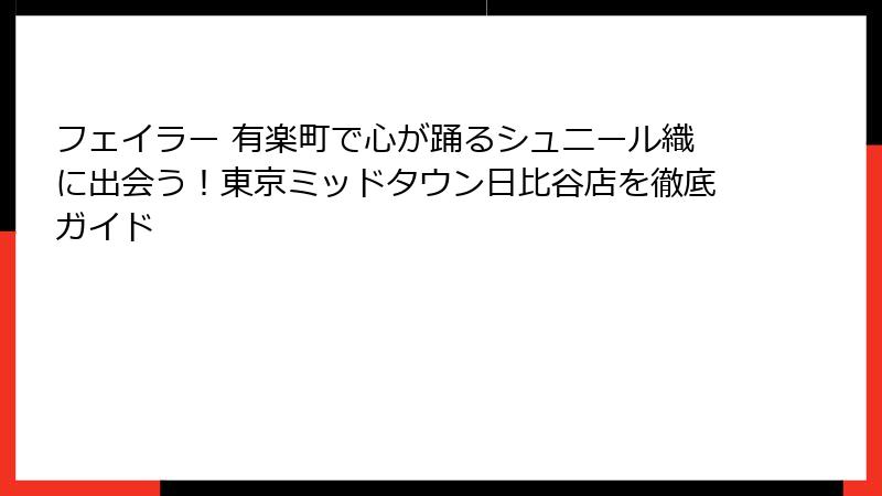 フェイラー 有楽町で心が踊るシュニール織に出会う！東京ミッドタウン日比谷店を徹底ガイド
