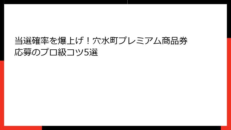 当選確率を爆上げ!穴水町プレミアム商品券応募のプロ級コツ5選