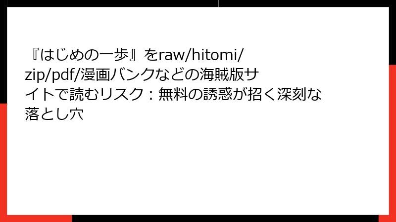 『はじめの一歩』をraw/hitomi/zip/pdf/漫画バンクなどの海賊版サイトで読むリスク：無料の誘惑が招く深刻な落とし穴