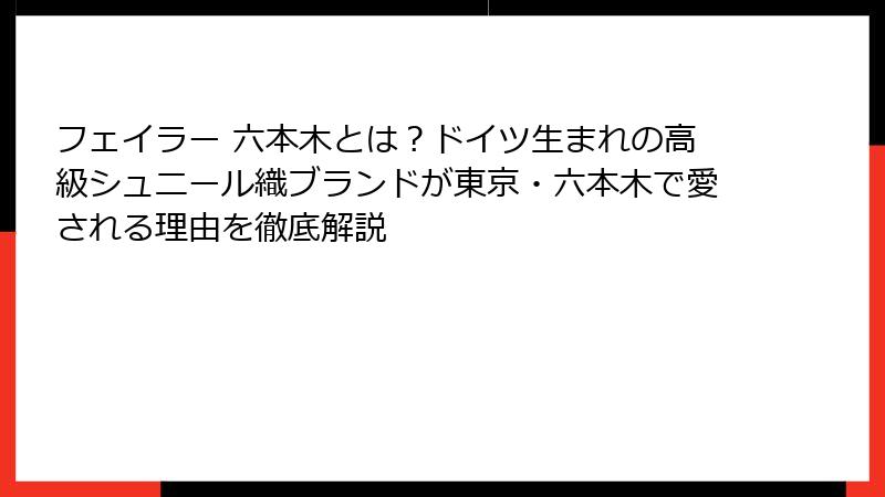 フェイラー 六本木とは?ドイツ生まれの高級シュニール織ブランドが東京・六本木で愛される理由を徹底解説