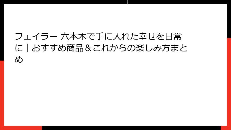 フェイラー 六本木で手に入れた幸せを日常に|おすすめ商品&これからの楽しみ方まとめ