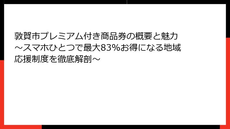 敦賀市プレミアム付き商品券の概要と魅力 ～スマホひとつで最大83%お得になる地域応援制度を徹底解剖～