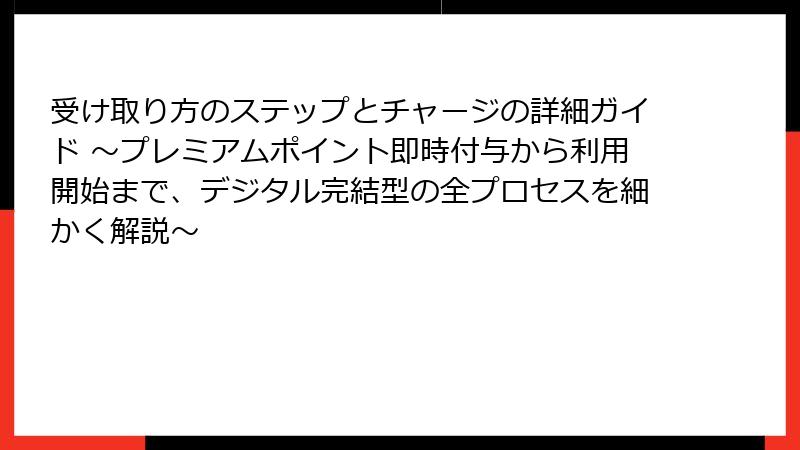 受け取り方のステップとチャージの詳細ガイド ～プレミアムポイント即時付与から利用開始まで、デジタル完結型の全プロセスを細かく解説～