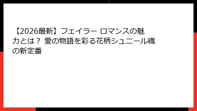【2026最新】フェイラー ロマンスの魅力とは？ 愛の物語を彩る花柄シュニール織の新定番