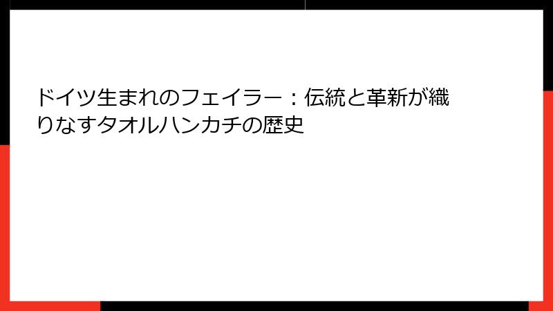 ドイツ生まれのフェイラー：伝統と革新が織りなすタオルハンカチの歴史