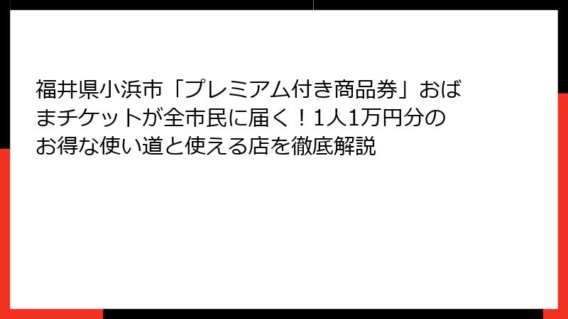 福井県小浜市「プレミアム付き商品券」おばまチケットが全市民に届く!1人1万円分のお得な使い道と使える店を徹底解説