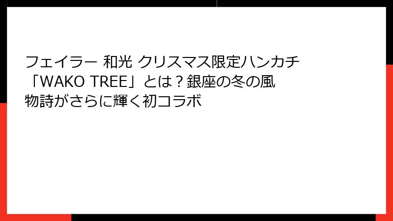 フェイラー 和光 クリスマス限定ハンカチ「WAKO TREE」とは？銀座の冬の風物詩がさらに輝く初コラボ