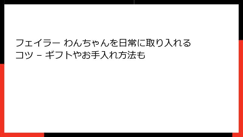 フェイラー わんちゃんを日常に取り入れるコツ – ギフトやお手入れ方法も