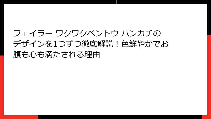 フェイラー ワクワクベントウ ハンカチのデザインを1つずつ徹底解説！色鮮やかでお腹も心も満たされる理由
